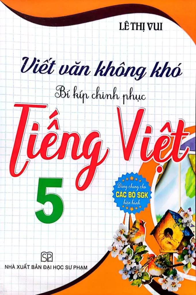 VIẾT VĂN KHÔNG KHÓ - BÍ KÍP CHINH PHỤC TIẾNG VIỆT LỚP 5 (Dùng chung cho các bộ SGK hiện hành)